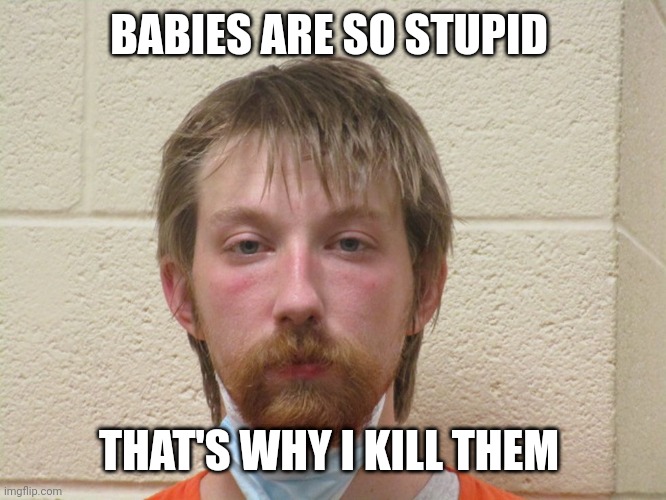 Ronald Hicks Jr | BABIES ARE SO STUPID; THAT'S WHY I KILL THEM | image tagged in ronald hicks jr the baby killer,murder,funny memes,babies,shitpost,memes | made w/ Imgflip meme maker