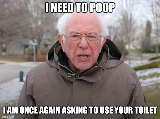 Diarrhea | I NEED TO POOP; I AM ONCE AGAIN ASKING TO USE YOUR TOILET | image tagged in bernie sanders once again asking | made w/ Imgflip meme maker