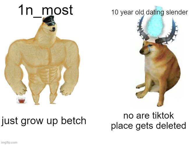 Buff Doge vs. Cheems Meme | 1n_most; 10 year old dating slender; just grow up betch; no are tiktok place gets deleted | image tagged in buff doge vs cheems,roblox roast,funny,goofy ah | made w/ Imgflip meme maker