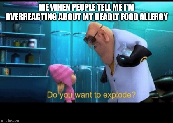 Allergy |  ME WHEN PEOPLE TELL ME I'M OVERREACTING ABOUT MY DEADLY FOOD ALLERGY | image tagged in do you want to explode,allergy,stupid people | made w/ Imgflip meme maker