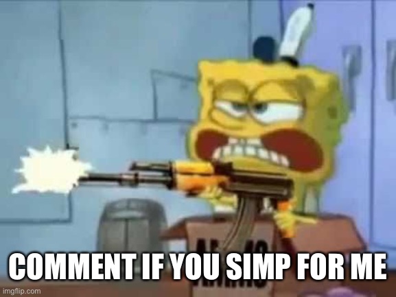 SpongeBob AK-47 | COMMENT IF YOU SIMP FOR ME | image tagged in spongebob ak-47 | made w/ Imgflip meme maker
