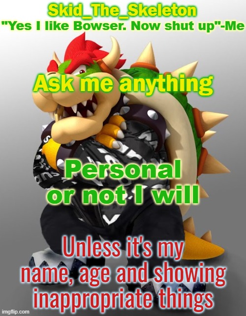 Cus trend | Ask me anything; Personal or not I will; Unless it's my name, age and showing inappropriate things | image tagged in skid/toof's drop bowser temp | made w/ Imgflip meme maker