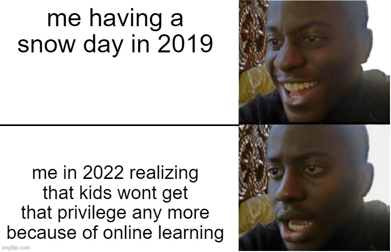 Disappointed Black Guy | me having a snow day in 2019; me in 2022 realizing that kids wont get that privilege any more because of online learning | image tagged in disappointed black guy | made w/ Imgflip meme maker