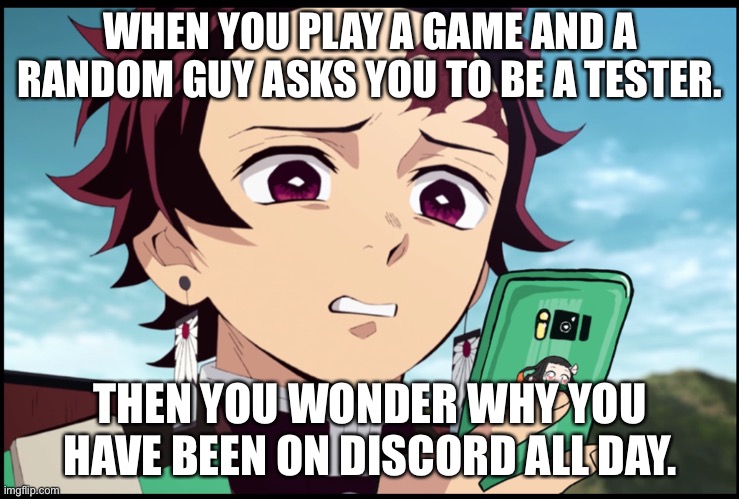 WHEN YOU PLAY A GAME AND A RANDOM GUY ASKS YOU TO BE A TESTER. THEN YOU WONDER WHY YOU HAVE BEEN ON DISCORD ALL DAY. | image tagged in tanjiro meme | made w/ Imgflip meme maker