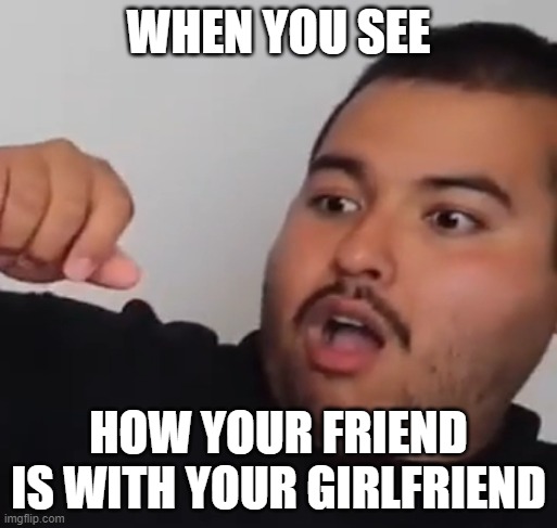 shocked man | WHEN YOU SEE; HOW YOUR FRIEND IS WITH YOUR GIRLFRIEND | image tagged in shocked face,gracioso | made w/ Imgflip meme maker