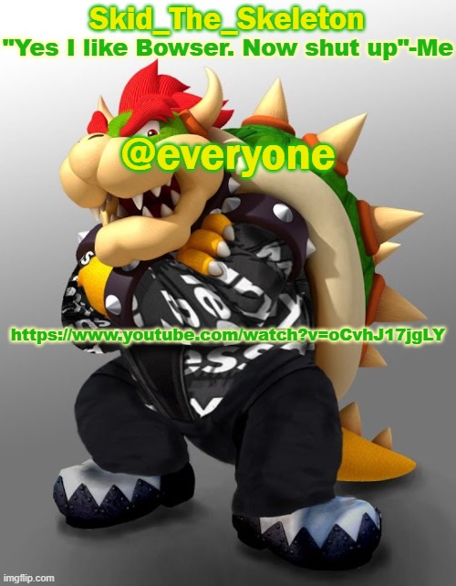 Background music | @everyone; https://www.youtube.com/watch?v=oCvhJ17jgLY | image tagged in skid/toof's drop bowser temp | made w/ Imgflip meme maker