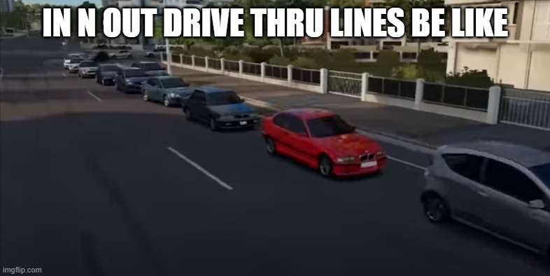 In N Out Drive Thru Lines Be Like | IN N OUT DRIVE THRU LINES BE LIKE | image tagged in in n out,forza horizon 3 | made w/ Imgflip meme maker