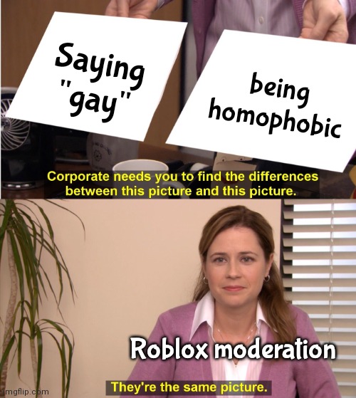roblox moderation in a nutshell | Saying "gay"; being homophobic; Roblox moderation | image tagged in memes,they're the same picture | made w/ Imgflip meme maker