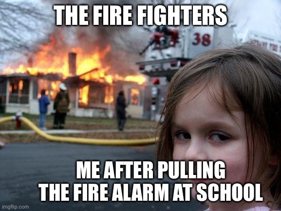 Iii | THE FIRE FIGHTERS; ME AFTER PULLING THE FIRE ALARM AT SCHOOL | image tagged in memes,disaster girl | made w/ Imgflip meme maker
