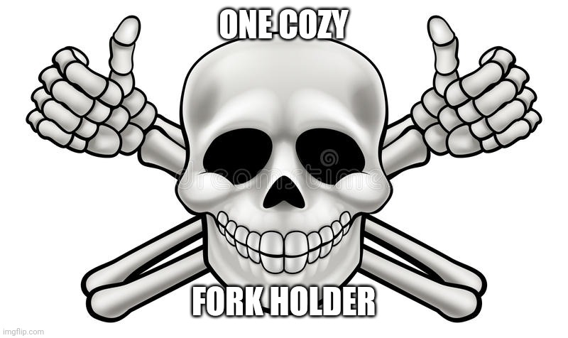 THUMBS UP SKULL AND CROSS BONES | ONE COZY FORK HOLDER | image tagged in thumbs up skull and cross bones | made w/ Imgflip meme maker