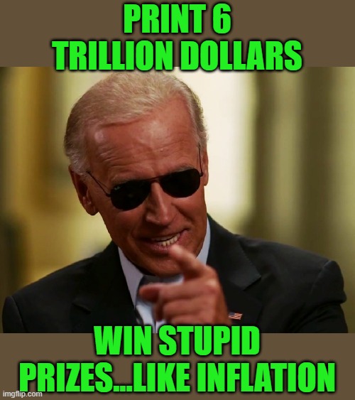 yep | PRINT 6 TRILLION DOLLARS; WIN STUPID PRIZES...LIKE INFLATION | image tagged in cool joe biden | made w/ Imgflip meme maker