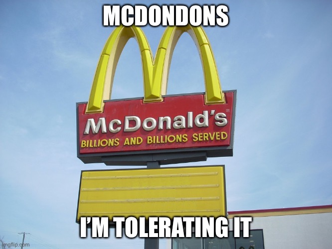 McDonald's Sign | MCDONDONS; I’M TOLERATING IT | image tagged in mcdonald's sign | made w/ Imgflip meme maker
