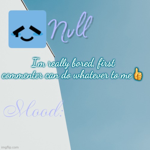 I'm really bored, first commenter can do whatever to me👍 | made w/ Imgflip meme maker