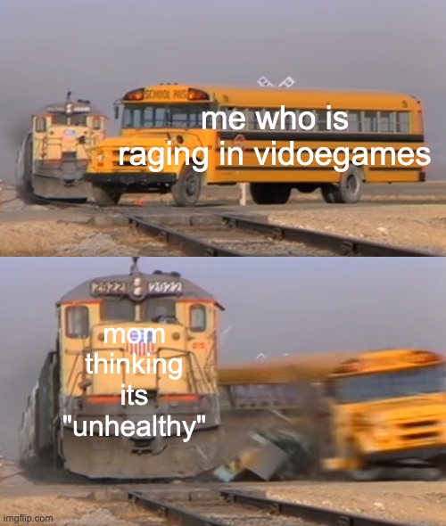 A train hitting a school bus | me who is raging in vidoegames; mom thinking its "unhealthy" | image tagged in a train hitting a school bus | made w/ Imgflip meme maker