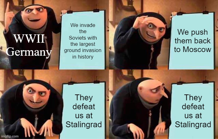 Gru's Plan | We invade the Soviets with the largest ground invasion in history; We push them back to Moscow; WWII Germany; They defeat us at Stalingrad; They defeat us at Stalingrad | image tagged in memes,gru's plan | made w/ Imgflip meme maker