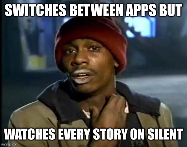 Y'all Got Any More Of That | SWITCHES BETWEEN APPS BUT; WATCHES EVERY STORY ON SILENT | image tagged in memes,y'all got any more of that | made w/ Imgflip meme maker