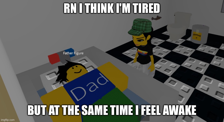 father figure | RN I THINK I'M TIRED; BUT AT THE SAME TIME I FEEL AWAKE | image tagged in father figure | made w/ Imgflip meme maker
