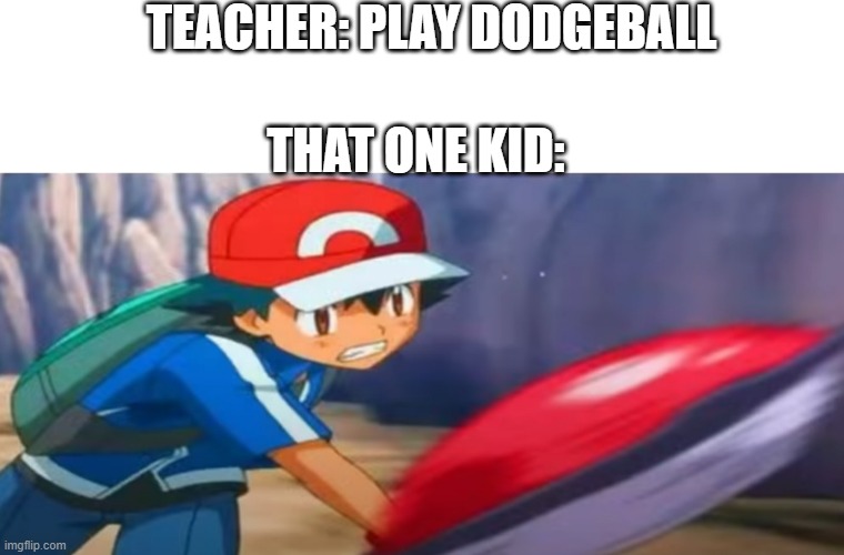 Who is this one kid? | TEACHER: PLAY DODGEBALL; THAT ONE KID: | image tagged in blank white template,pokemon,dodgeball | made w/ Imgflip meme maker
