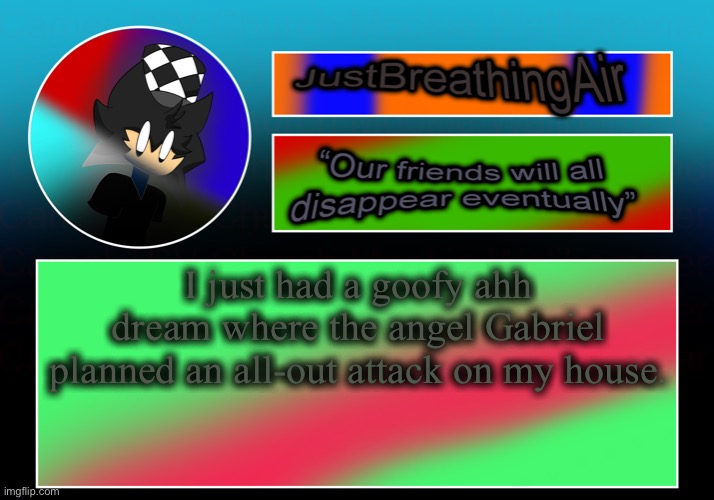 it was like fucking ww2 | I just had a goofy ahh dream where the angel Gabriel planned an all-out attack on my house. | made w/ Imgflip meme maker