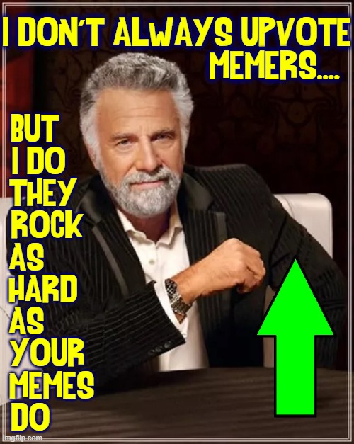 I DON'T ALWAYS UPVOTE
                      MEMERS.... BUT       
I DO      
THEY     
ROCK    
AS         
HARD     
AS         
YOUR    
M | made w/ Imgflip meme maker