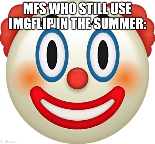 Clown emoji | MFS WHO STILL USE IMGFLIP IN THE SUMMER: | image tagged in clown emoji | made w/ Imgflip meme maker