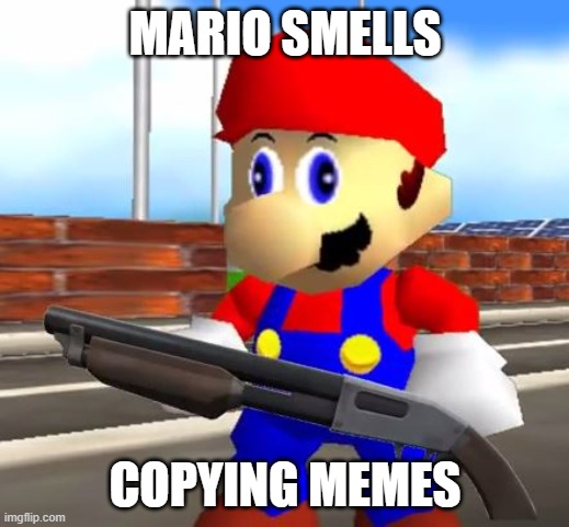 SMG4 Shotgun Mario | MARIO SMELLS COPYING MEMES | image tagged in smg4 shotgun mario | made w/ Imgflip meme maker