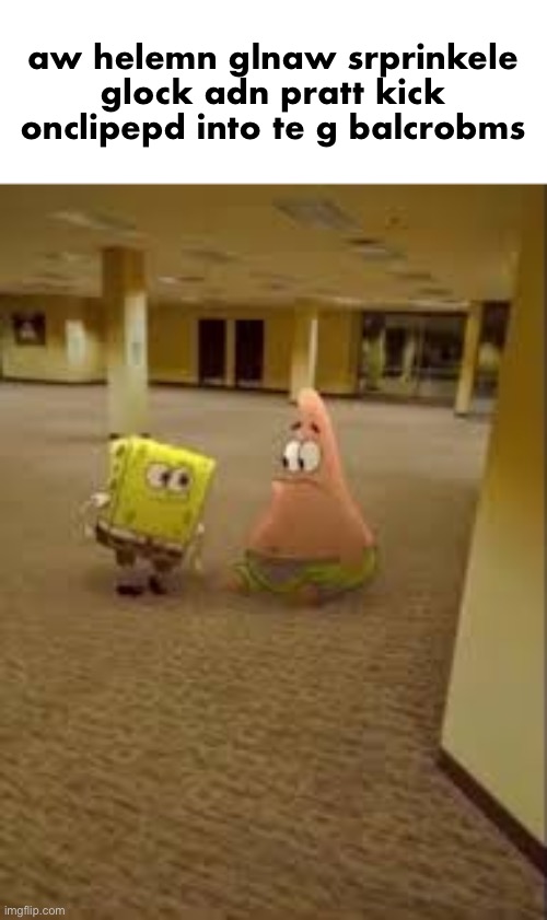 accidentally submitted to gaming stream | aw helemn glnaw srprinkele glock adn pratt kick onclipepd into te g balcrobms | image tagged in spongebob and patrick in the backrooms | made w/ Imgflip meme maker