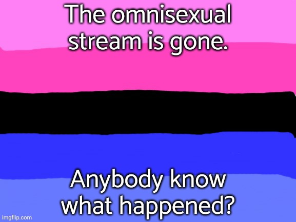 Your image has been featured in [deleted stream] |  The omnisexual stream is gone. Anybody know what happened? | image tagged in omnisexual flag,new stream,deleted,mystery | made w/ Imgflip meme maker
