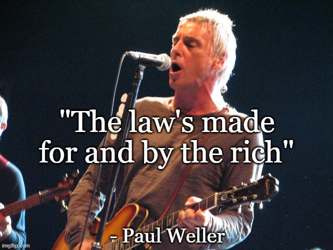 The Rich and Laws | "The law's made for and by the rich"; - Paul Weller | image tagged in laws,rich,paul weller,style council | made w/ Imgflip meme maker