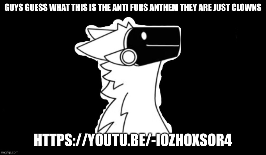 This so the anti furs anthem it’s clown music lol | GUYS GUESS WHAT THIS IS THE ANTI FURS ANTHEM THEY ARE JUST CLOWNS; HTTPS://YOUTU.BE/-IOZHOXSOR4 | image tagged in protogen but dark background | made w/ Imgflip meme maker