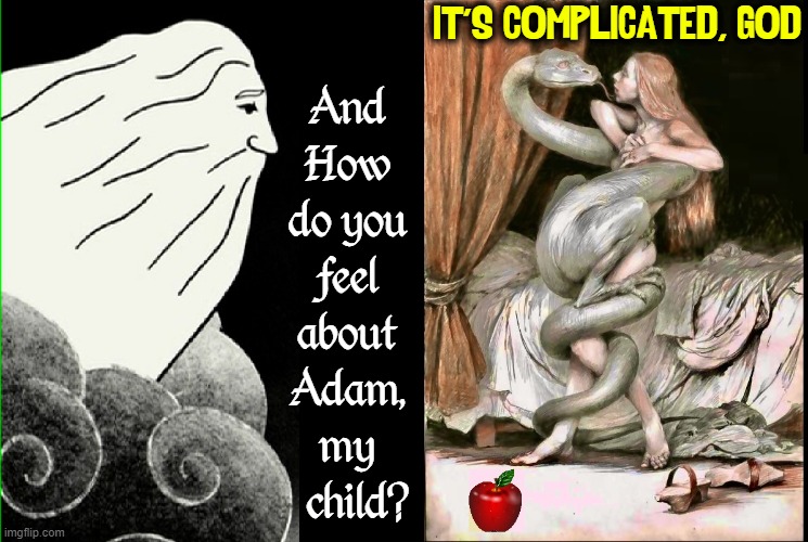 Relationship Troubles —the early days |  IT'S COMPLICATED, GOD; And
How
do you
feel
about
Adam,
my
  child? | image tagged in vince vance,adam and eve,the garden of eden,memes,trouble in paradise,god | made w/ Imgflip meme maker