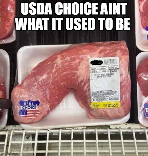 prime beef | USDA CHOICE AINT WHAT IT USED TO BE | image tagged in beef,welfare,funny,inflation,recession | made w/ Imgflip meme maker