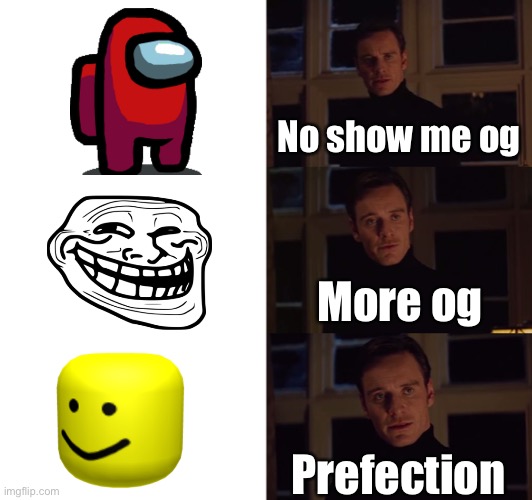 The ogs |  No show me og; More og; Prefection | image tagged in perfection | made w/ Imgflip meme maker