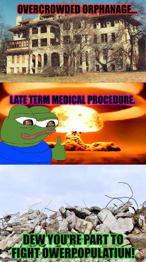 Help fight global warning blah blah | OVERCROWDED ORPHANAGE... LATE TERM MEDICAL PROCEDURE. DEW YOU'RE PART TO FIGHT OWERPOPULATIUN! | image tagged in nuke,dew,your,part | made w/ Imgflip meme maker