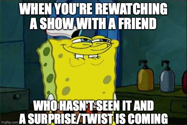 Rewatching Something |  WHEN YOU'RE REWATCHING A SHOW WITH A FRIEND; WHO HASN'T SEEN IT AND A SURPRISE/TWIST IS COMING | image tagged in memes,don't you squidward,i know something you don't know,spongebob squarepants,funny,watching tv | made w/ Imgflip meme maker