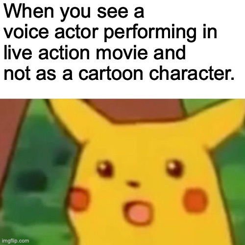 Voice Actors In Real Life | When you see a voice actor performing in live action movie and not as a cartoon character. | image tagged in memes,surprised pikachu,voice actors,truly shocking,don't expect to see them there,wait what | made w/ Imgflip meme maker