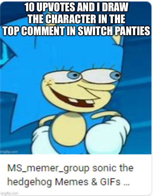 MS Spongic | 10 UPVOTES AND I DRAW THE CHARACTER IN THE TOP COMMENT IN SWITCH PANTIES | image tagged in ms spongic | made w/ Imgflip meme maker