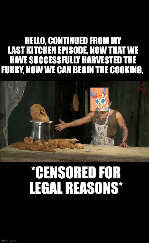 Machete in the kitchen | HELLO, CONTINUED FROM MY LAST KITCHEN EPISODE, NOW THAT WE HAVE SUCCESSFULLY HARVESTED THE FURRY, NOW WE CAN BEGIN THE COOKING, *CENSORED FOR LEGAL REASONS* | image tagged in machete in the kitchen | made w/ Imgflip meme maker