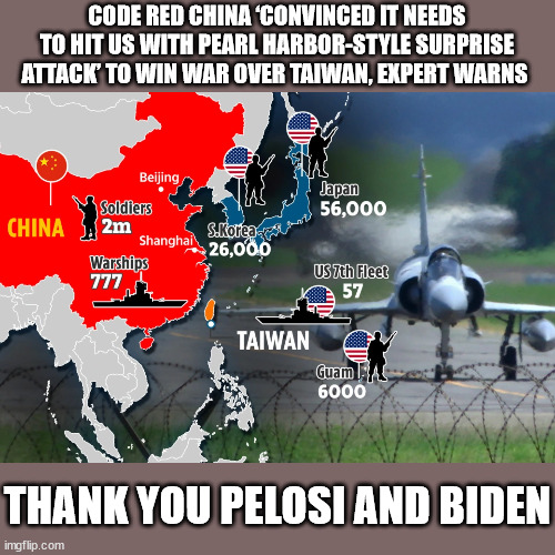 CODE RED CHINA ‘CONVINCED IT NEEDS TO HIT US WITH PEARL HARBOR-STYLE SURPRISE ATTACK’ TO WIN WAR OVER TAIWAN, EXPERT WARNS; THANK YOU PELOSI AND BIDEN | image tagged in china,nancy pelosi is crazy,joe biden,democrats | made w/ Imgflip meme maker