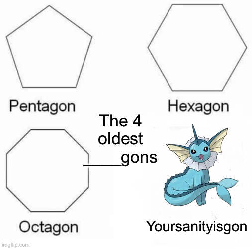 Seriously tho my sanity is GONE | The 4 oldest ____gons; Yoursanityisgon | image tagged in memes,pentagon hexagon octagon | made w/ Imgflip meme maker