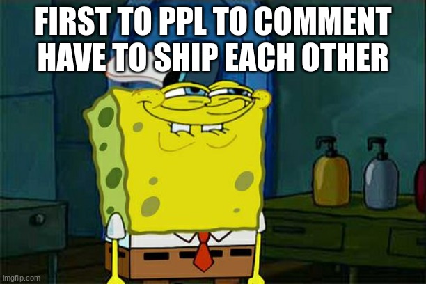 Don't You Squidward | FIRST TO PPL TO COMMENT HAVE TO SHIP EACH OTHER | image tagged in memes,don't you squidward | made w/ Imgflip meme maker