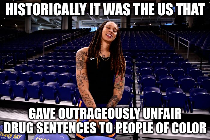 but Russia - you do suck | HISTORICALLY IT WAS THE US THAT; GAVE OUTRAGEOUSLY UNFAIR DRUG SENTENCES TO PEOPLE OF COLOR | image tagged in brittney griner,russia,drugs | made w/ Imgflip meme maker