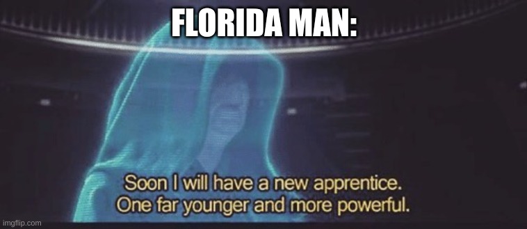 Soon I will have a new apprentice | FLORIDA MAN: | image tagged in soon i will have a new apprentice | made w/ Imgflip meme maker