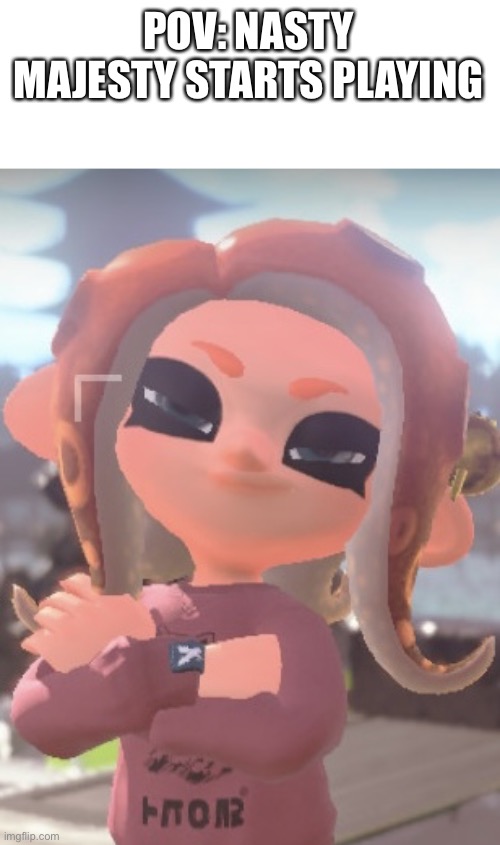 Template my me :) feel free to use it to your hearts content | POV: NASTY MAJESTY STARTS PLAYING | image tagged in cool octoling,splatoon,splatoon 2,welcome to downtown coolsville | made w/ Imgflip meme maker