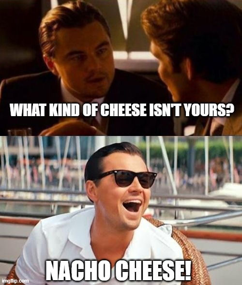 get it!? | WHAT KIND OF CHEESE ISN'T YOURS? NACHO CHEESE! | image tagged in memes,leonardo dicaprio wolf of wall street | made w/ Imgflip meme maker