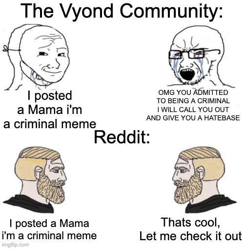Chad we know | The Vyond Community:; I posted a Mama i'm a criminal meme; OMG YOU ADMITTED TO BEING A CRIMINAL I WILL CALL YOU OUT AND GIVE YOU A HATEBASE; Reddit:; Thats cool, Let me check it out; I posted a Mama i'm a criminal meme | image tagged in chad we know,goanimate,reddit | made w/ Imgflip meme maker