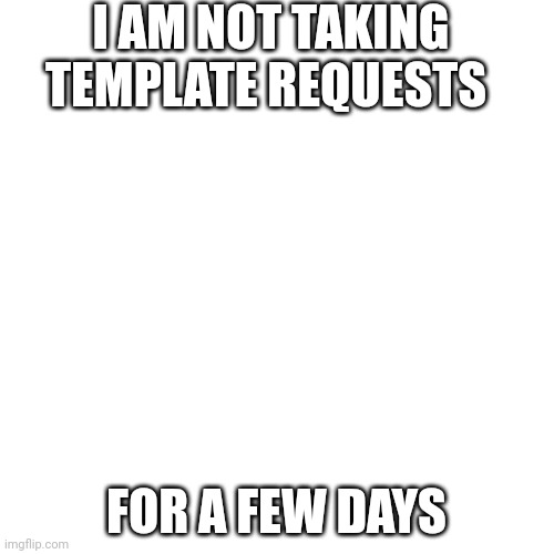 Blank Transparent Square Meme | I AM NOT TAKING TEMPLATE REQUESTS; FOR A FEW DAYS | image tagged in memes,blank transparent square | made w/ Imgflip meme maker