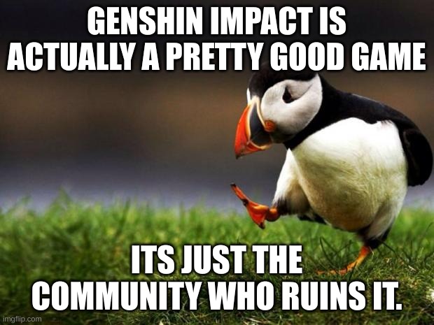 Unpopular Opinion Puffin | GENSHIN IMPACT IS ACTUALLY A PRETTY GOOD GAME; ITS JUST THE COMMUNITY WHO RUINS IT. | image tagged in memes,unpopular opinion puffin | made w/ Imgflip meme maker