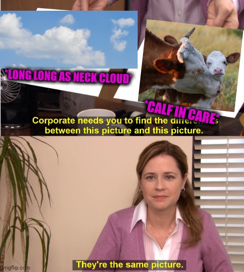-Little cow. | *LONG LONG AS NECK CLOUD*; *CALF IN CARE* | image tagged in memes,they're the same picture,cowboy wisdom,totally looks like,soundcloud,pepperidge farm remembers | made w/ Imgflip meme maker