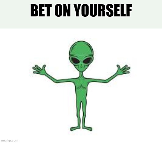 bet on yourself | BET ON YOURSELF | image tagged in ufo,aliens,outer space | made w/ Imgflip meme maker